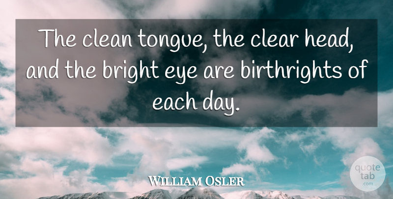William Osler Quote About Eye, Clear Head, Each Day: The Clean Tongue The Clear...