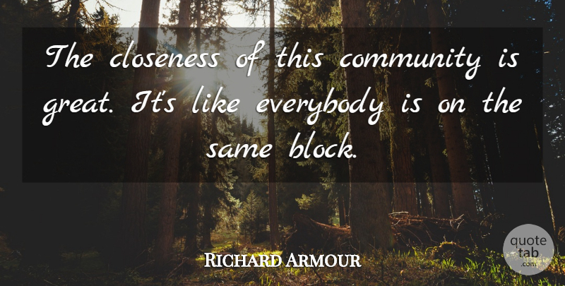Richard Armour Quote About Closeness, Community, Everybody: The Closeness Of This Community...