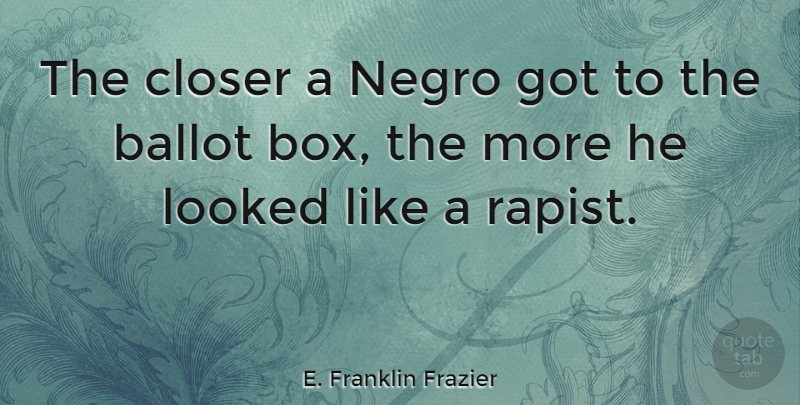 E. Franklin Frazier Quote About Boxes, Ballots: The Closer A Negro Got...