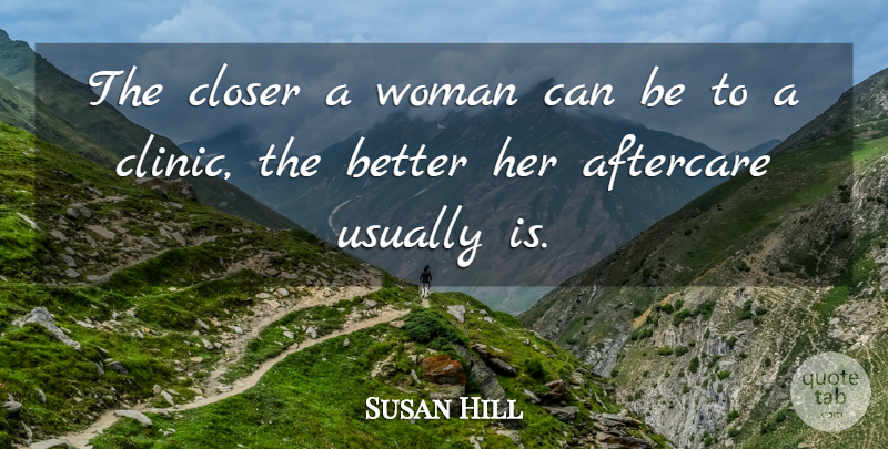 Susan Hill Quote About Closer, Woman, Women: The Closer A Woman Can...