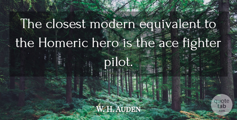 W. H. Auden Quote About Hero, Aces, Pilots: The Closest Modern Equivalent To...