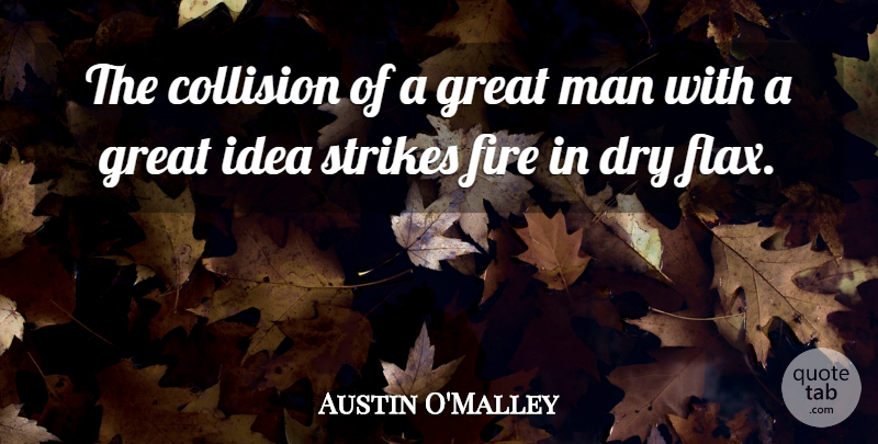 Austin O'Malley Quote About Men, Ideas, Fire: The Collision Of A Great...