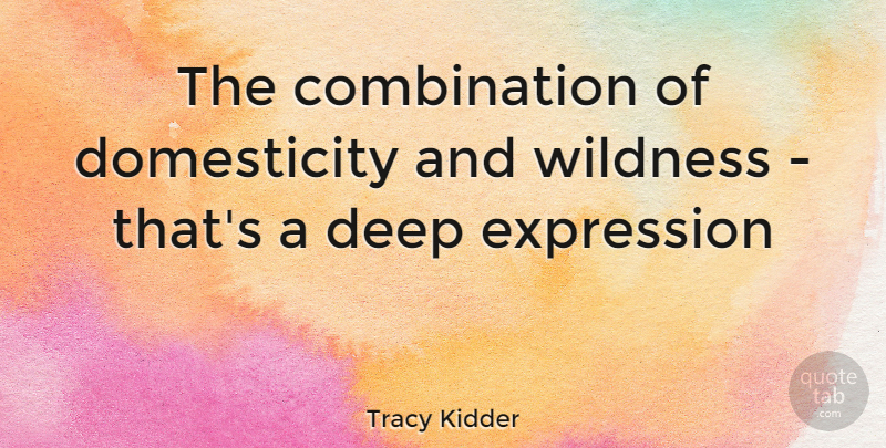 Tracy Kidder Quote About Expression, Combination, Wildness: The Combination Of Domesticity And...