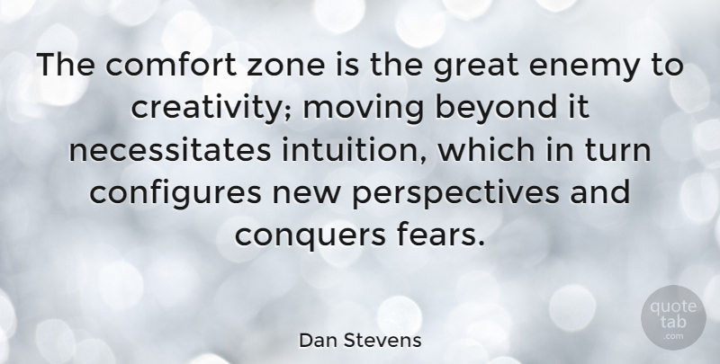 Dan Stevens Quote About Moving, Creativity, Perspective: The Comfort Zone Is The...