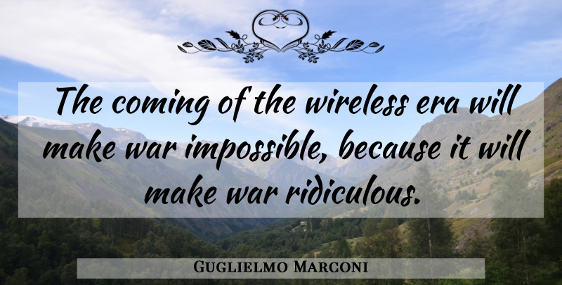 Guglielmo Marconi Quote About War, Eras, Impossible: The Coming Of The Wireless...