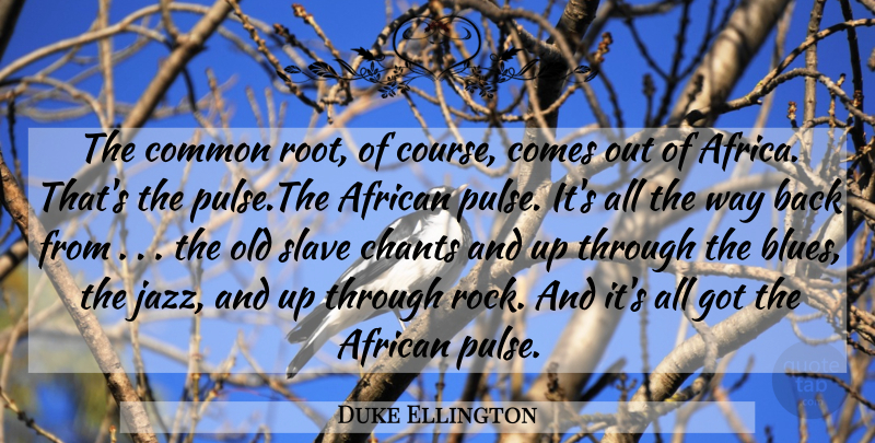 Duke Ellington Quote About Rocks, Roots, Way: The Common Root Of Course...