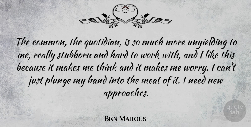 Ben Marcus Quote About Thinking, Hands, Worry: The Common The Quotidian Is...