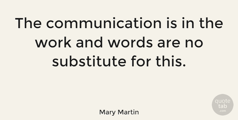 Mary Martin Quote About American Author, Communication, Work: The Communication Is In The...
