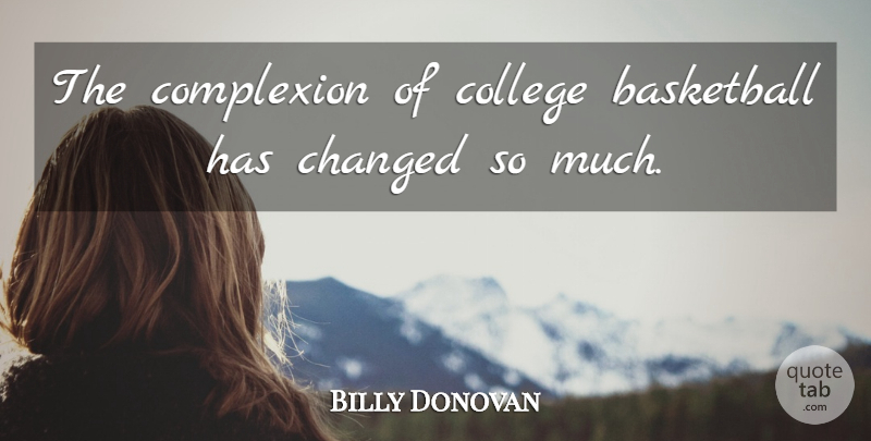 Billy Donovan Quote About Basketball, Changed, College, Complexion: The Complexion Of College Basketball...