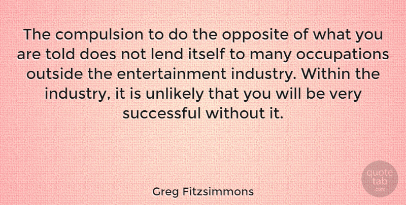Greg Fitzsimmons Quote About Successful, Opposites, Doe: The Compulsion To Do The...