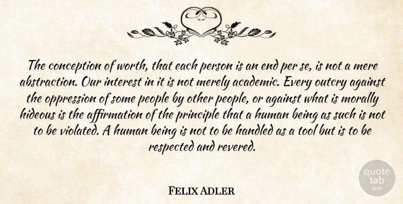 Felix Adler Quote About Against, Conception, Handled, Hideous, Human: The Conception Of Worth That...
