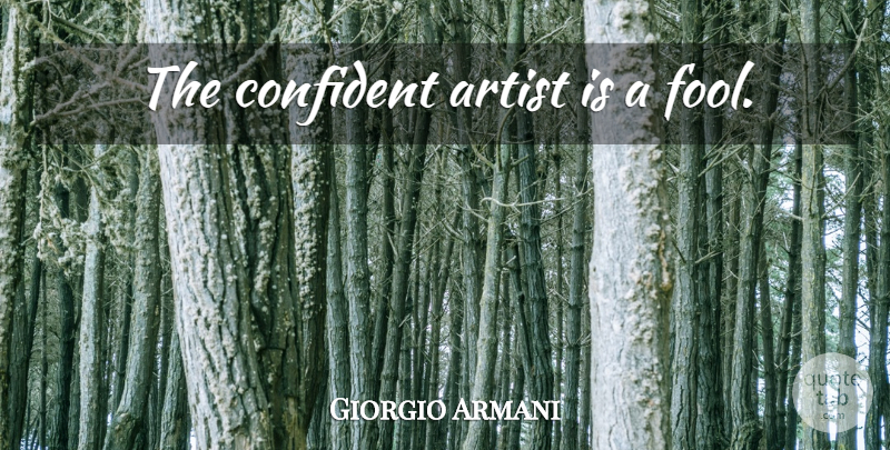 Giorgio Armani Quote About Artist, Fool: The Confident Artist Is A...