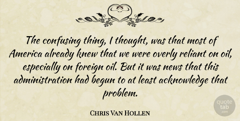 Chris Van Hollen Quote About America, Begun, Confusing, Foreign, Knew: The Confusing Thing I Thought...
