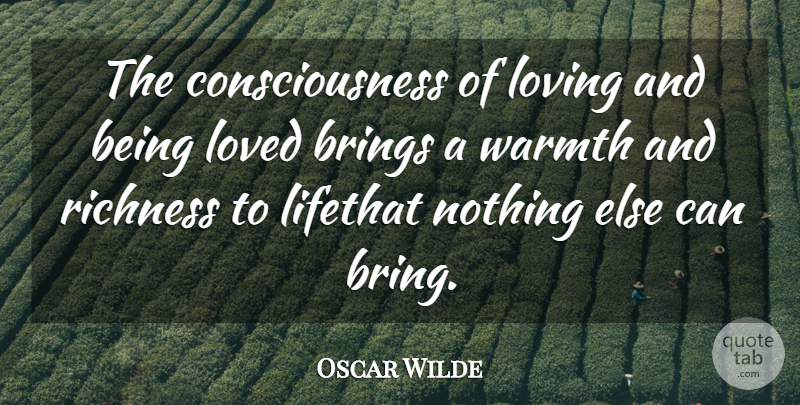 Oscar Wilde Quote About Brings, Consciousness, Loved, Loving, Richness: The Consciousness Of Loving And...