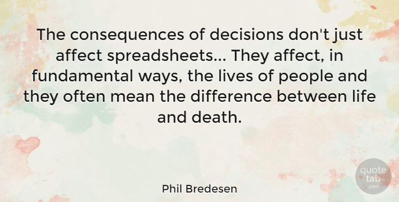 Phil Bredesen Quote About Mean, Differences, People: The Consequences Of Decisions Dont...