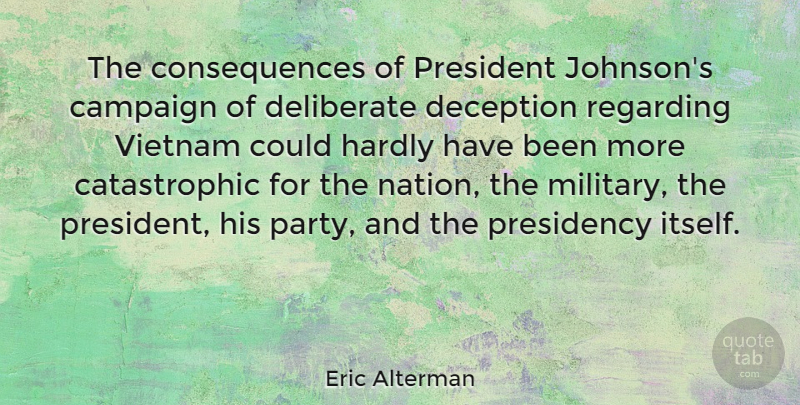 Eric Alterman Quote About Campaign, Consequences, Deliberate, Hardly, Presidency: The Consequences Of President Johnsons...