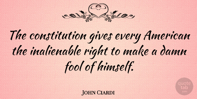John Ciardi Quote About Giving, Fool, Inalienable Rights: The Constitution Gives Every American...