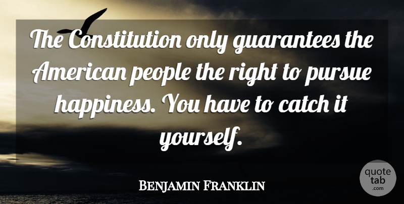 Benjamin Franklin Quote About Happiness, Happy, People: The Constitution Only Guarantees The...