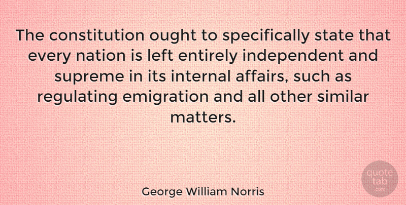 George William Norris Quote About Constitution, Emigration, Entirely, Internal, Left: The Constitution Ought To Specifically...