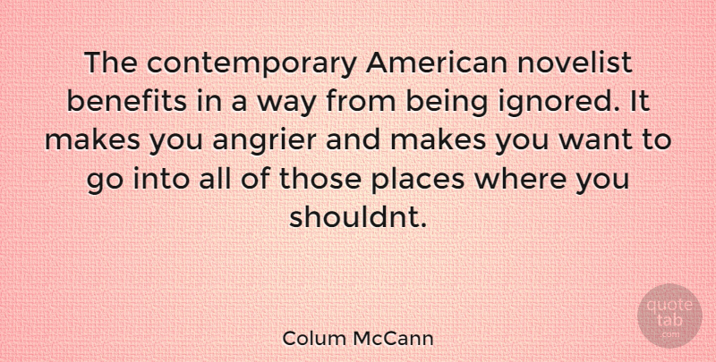 Colum McCann Quote About Being Ignored, Want, Way: The Contemporary American Novelist Benefits...
