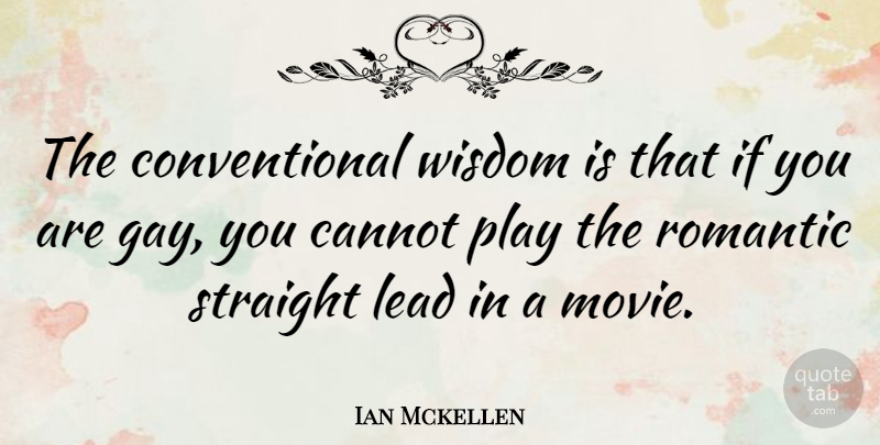 Ian Mckellen Quote About Cannot, Lead, Romantic, Straight, Wisdom: The Conventional Wisdom Is That...
