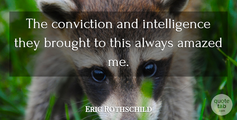 Eric Rothschild Quote About Amazed, Brought, Conviction, Intelligence: The Conviction And Intelligence They...