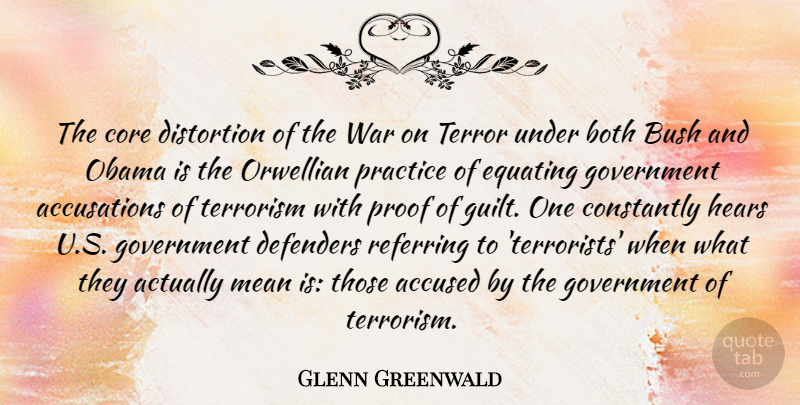 Glenn Greenwald Quote About Accused, Both, Bush, Constantly, Core: The Core Distortion Of The...