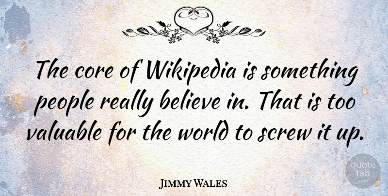 Jimmy Wales Quote About Believe, People, World: The Core Of Wikipedia Is...