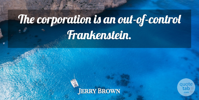 Jerry Brown Quote About Corporations: The Corporation Is An Out...