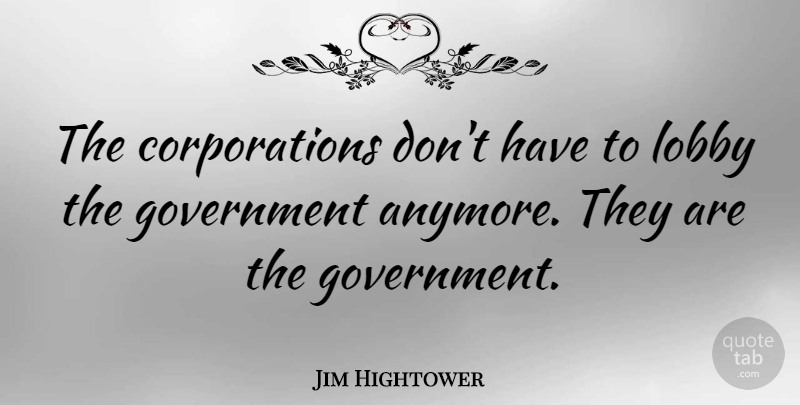 Jim Hightower Quote About Hotel Lobby, Government, Corporations: The Corporations Dont Have To...