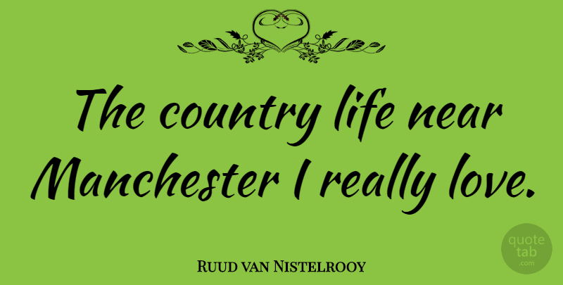 Ruud van Nistelrooy Quote About Country, Life, Love, Near: The Country Life Near Manchester...