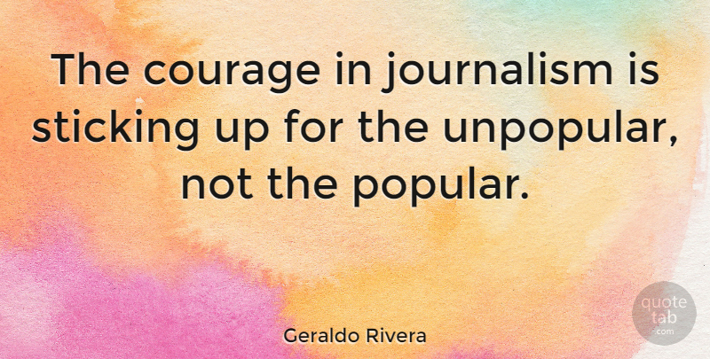 Geraldo Rivera Quote About Journalism: The Courage In Journalism Is...