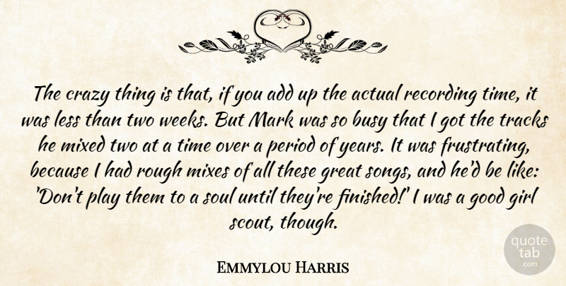 Emmylou Harris Quote About Actual, Add, Busy, Crazy, Girl: The Crazy Thing Is That...