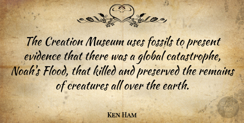 Ken Ham Quote About Creatures, Evidence, Fossils, Global, Museum: The Creation Museum Uses Fossils...