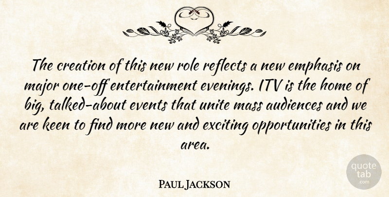 Paul Jackson Quote About Audiences, Creation, Emphasis, Entertainment, Events: The Creation Of This New...