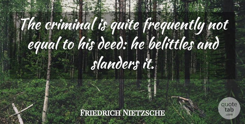 Friedrich Nietzsche Quote About Deeds, Criminals, Slander: The Criminal Is Quite Frequently...