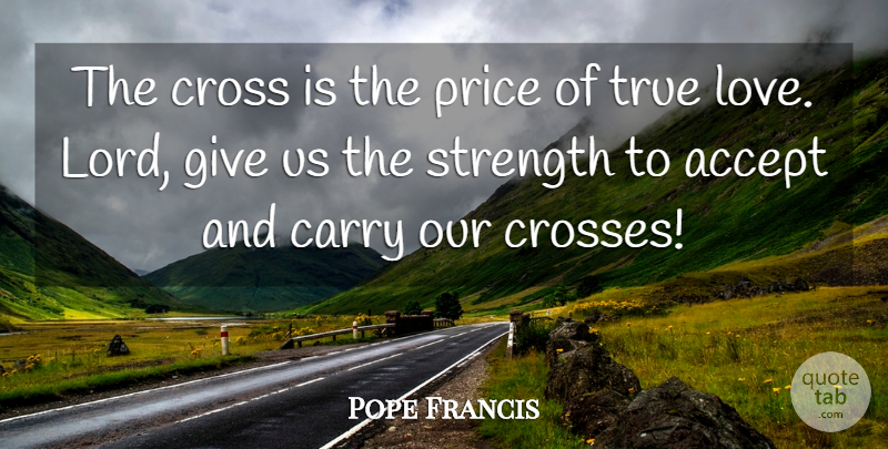Pope Francis Quote About Giving, Lord, Accepting: The Cross Is The Price...