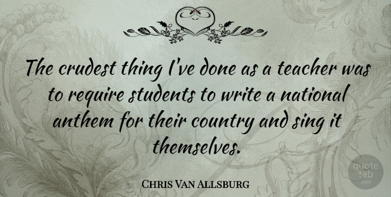 Chris Van Allsburg Quote About Anthem, Country, National, Require, Teacher: The Crudest Thing Ive Done...