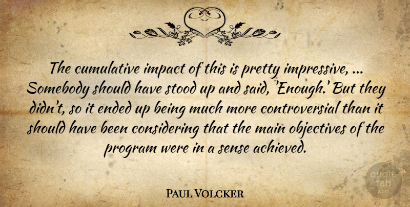 Paul Volcker Quote About Cumulative, Ended, Impact, Main, Objectives: The Cumulative Impact Of This...