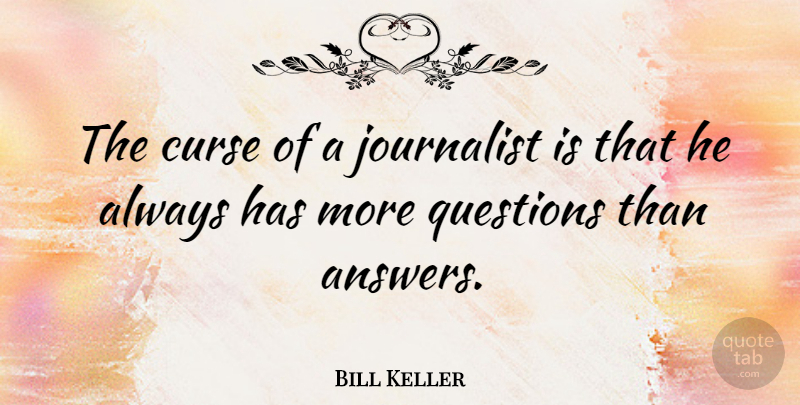 Bill Keller Quote About Answers, Curse, Journalist: The Curse Of A Journalist...