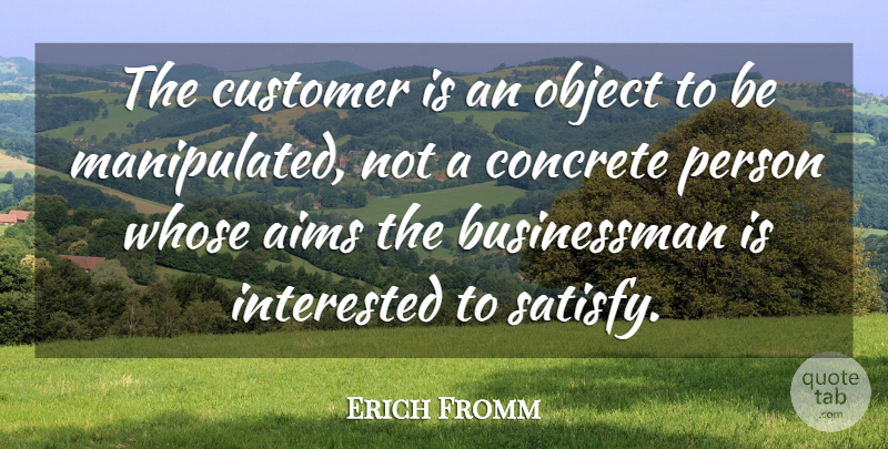 Erich Fromm Quote About Businessman, Concrete, Aim: The Customer Is An Object...