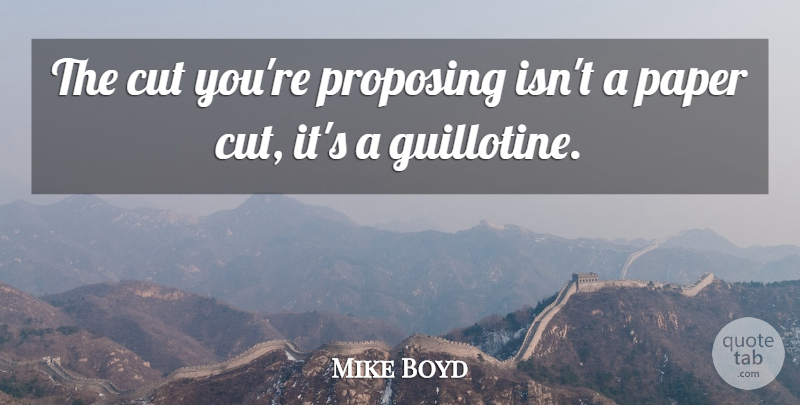 Mike Boyd Quote About Cut, Paper, Proposing: The Cut Youre Proposing Isnt...