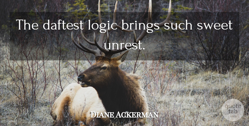 Diane Ackerman Quote About Sweet, Unrest, Logic: The Daftest Logic Brings Such...