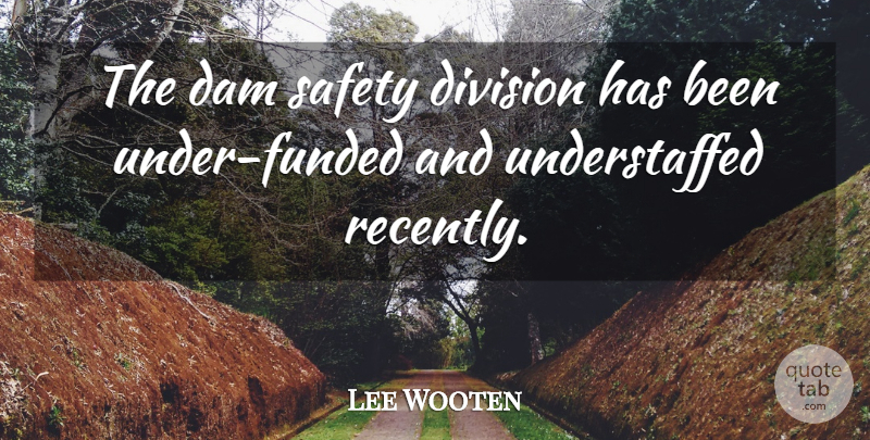 Lee Wooten Quote About Dam, Division, Safety: The Dam Safety Division Has...