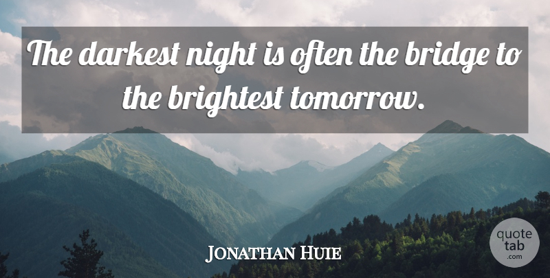 Jonathan Huie Quote About Bridge, Brightest, Darkest, Night: The Darkest Night Is Often...