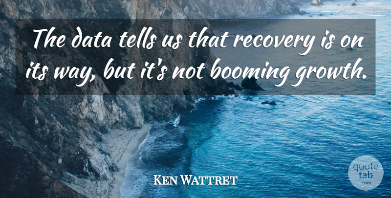 Ken Wattret Quote About Booming, Data, Growth, Recovery, Tells: The Data Tells Us That...