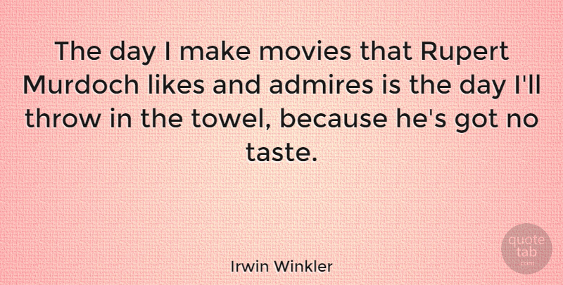 Irwin Winkler Quote About Admires, Likes, Movies, Throw: The Day I Make Movies...