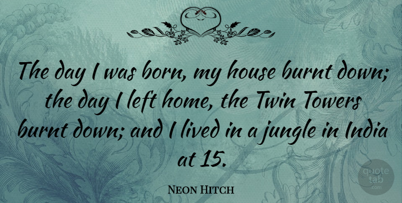Neon Hitch Quote About Home, House, Towers: The Day I Was Born...