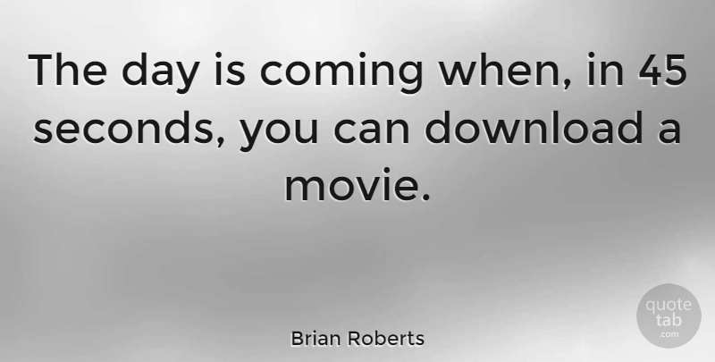 Brian Roberts Quote About Downloads, Seconds: The Day Is Coming When...