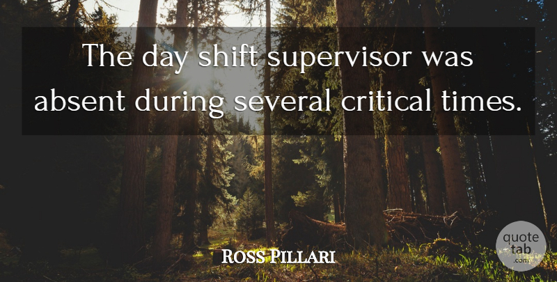 Ross Pillari Quote About Absent, Critical, Several, Shift: The Day Shift Supervisor Was...